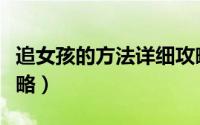 追女孩的方法详细攻略（追女孩的方法详细攻略）