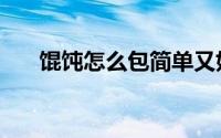 馄饨怎么包简单又好看（馄饨怎么包）