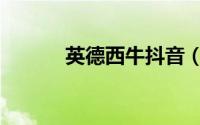 英德西牛抖音（英德西是哪里）