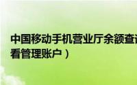 中国移动手机营业厅余额查询（中国移动手机营业厅怎么查看管理账户）