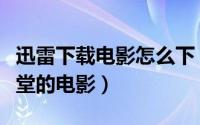 迅雷下载电影怎么下（如何用迅雷下载电影天堂的电影）