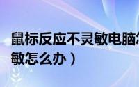 鼠标反应不灵敏电脑怎么调节（鼠标反应不灵敏怎么办）