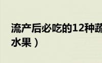 流产后必吃的12种蔬菜（流产后必吃的12种水果）