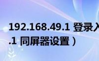 192.168.49.1 登录入口手机版（192.168.49.1 同屏器设置）