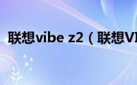 联想vibe z2（联想VIBE Z的5点体验亮点）