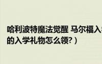 哈利波特魔法觉醒 马尔福入学礼（哈利波特魔法觉醒马尔福的入学礼物怎么领?）