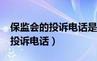 保监会的投诉电话是多少?（如何查询保监会投诉电话）