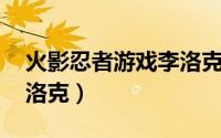 火影忍者游戏李洛克（手游格斗火影系列 李洛克）