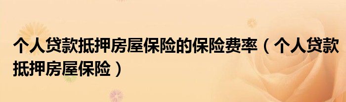 个人贷款抵押房屋保险的保险费率（个人贷款抵押房屋保险）