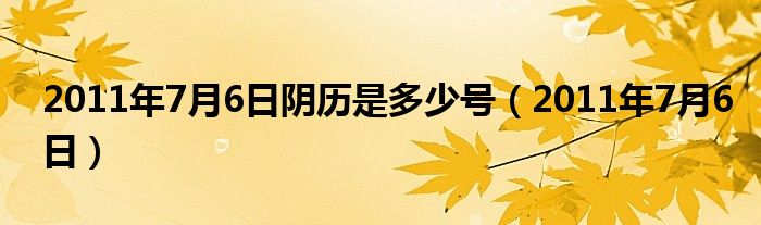 2011年7月6日阴历是多少号（2011年7月6日）