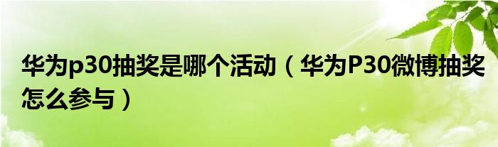 华为p30抽奖是哪个活动（华为P30微博抽奖怎么参与）