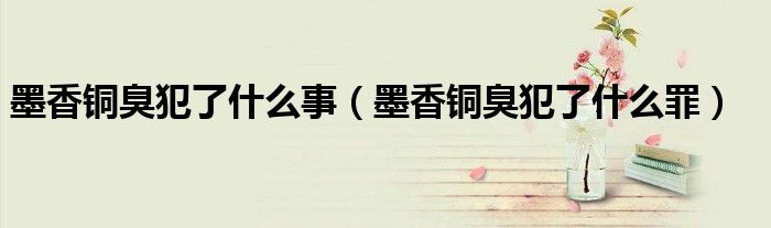 墨香铜臭犯了什么事（墨香铜臭犯了什么罪）