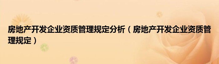 房地产开发企业资质管理规定分析（房地产开发企业资质管理规定）