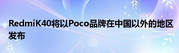 RedmiK40将以Poco品牌在中国以外的地区发布