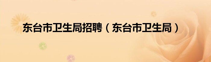 东台市卫生局招聘（东台市卫生局）