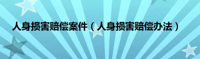 人身损害赔偿案件（人身损害赔偿办法）