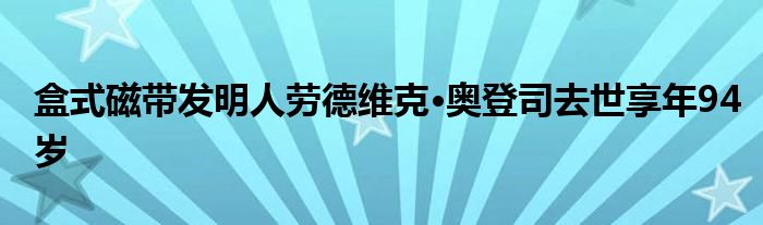 盒式磁带发明人劳德维克·奥登司去世享年94岁