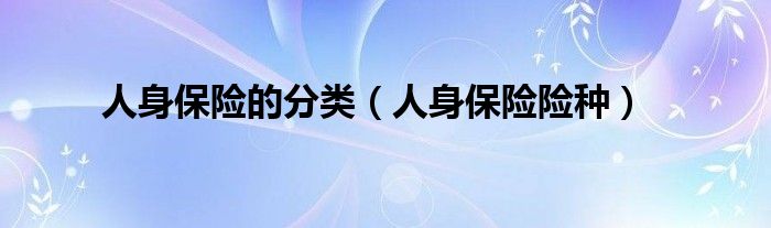 人身保险的分类（人身保险险种）