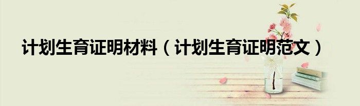 计划生育证明材料（计划生育证明范文）
