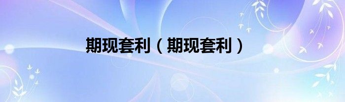 期现套利（期现套利）