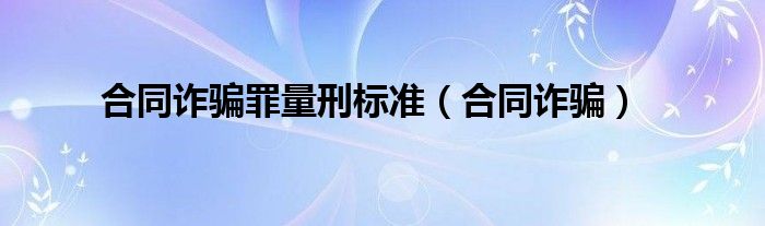  合同诈骗罪量刑标准（合同诈骗）
