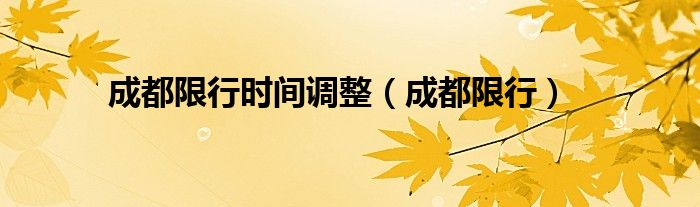成都限行时间调整（成都限行）