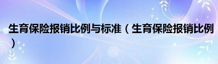 生育保险报销比例与标准（生育保险报销比例）