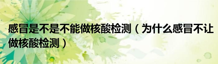 感冒是不是不能做核酸检测（为什么感冒不让做核酸检测）