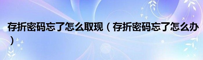 存折密码忘了怎么取现（存折密码忘了怎么办）