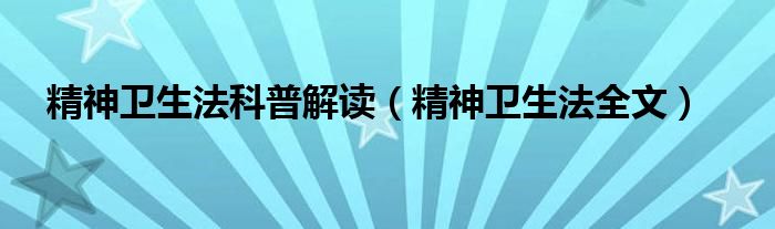 精神卫生法科普解读（精神卫生法全文）