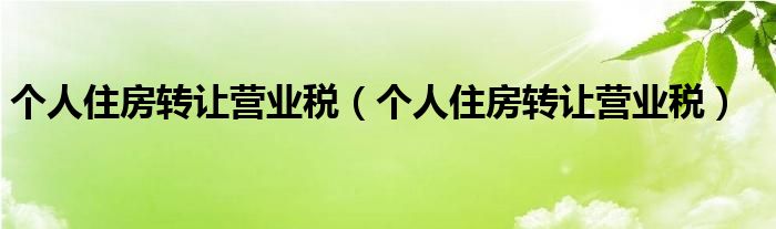 个人住房转让营业税（个人住房转让营业税）