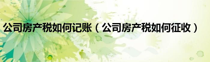 公司房产税如何记账（公司房产税如何征收）