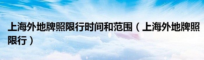 上海外地牌照限行时间和范围（上海外地牌照限行）