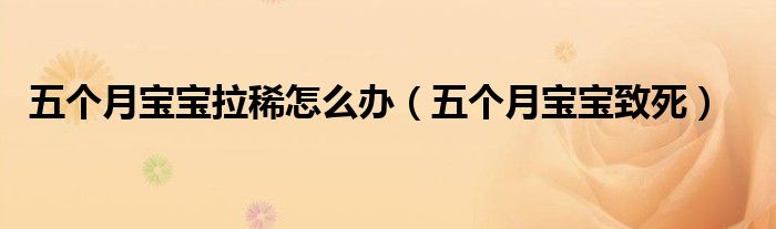 五个月宝宝拉稀怎么办（五个月宝宝致死）