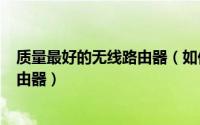 质量最好的无线路由器（如何挑选一款合格的工业级wifi路由器）