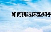 如何挑选床垫知乎（如何挑选床垫）