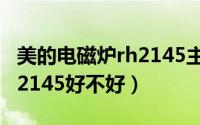 美的电磁炉rh2145主板电路（美的电磁炉RH2145好不好）