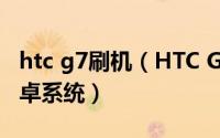 htc g7刷机（HTC G18 刷机教程刷入最新安卓系统）