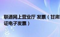 联通网上营业厅 发票（甘肃联通用户如何通过网上营业厅验证电子发票）