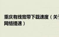 重庆有线宽带下载速度（关于重庆有线电视20m网络下载慢网络提速）