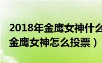 2018年金鹰女神什么时候开始投票（2018年金鹰女神怎么投票）