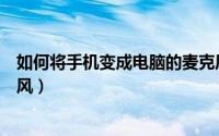如何将手机变成电脑的麦克风（如何将手机变成电脑的麦克风）