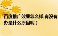 百度推广效果怎么样,有没有做过的（百度推广效果不好怎么办是什么原因呢）