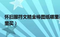 怀旧服符文精金棒图纸哪里买（怀旧服符文奥金棒图纸在哪里买）