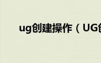 ug创建操作（UG创建加工过程详解）