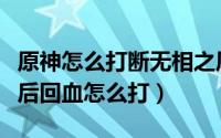 原神怎么打断无相之风回血（原神无相之风最后回血怎么打）