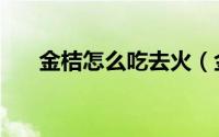 金桔怎么吃去火（金桔怎么吃比较好）