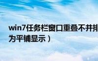win7任务栏窗口重叠不并排（win7任务栏窗口重叠怎么改为平铺显示）