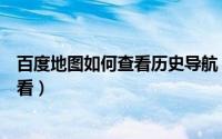 百度地图如何查看历史导航（百度地图历史导航记录怎么查看）