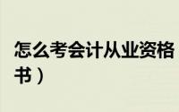 怎么考会计从业资格（怎么考会计从业资格证书）